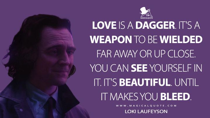 Loki Laufeyson: Love is a dagger. It’s a weapon to be wielded far away or up close. You can see yourself in it. It’s beautiful. Until it makes you bleed. #LokiLaufeyson #Loki #LokiSeries #LokiQuote #LokiDisney #Love #LoveQuotes Love Is A Dagger, Loki Tattoo, Nerdy Quote, Loki Quotes, Loki Wallpaper, Villain Quote, Most Famous Quotes, Marvel Quotes, Proverbs Quotes