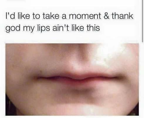 a woman's lips with the words i'd like to take a moment & thank god my lips aren't like this