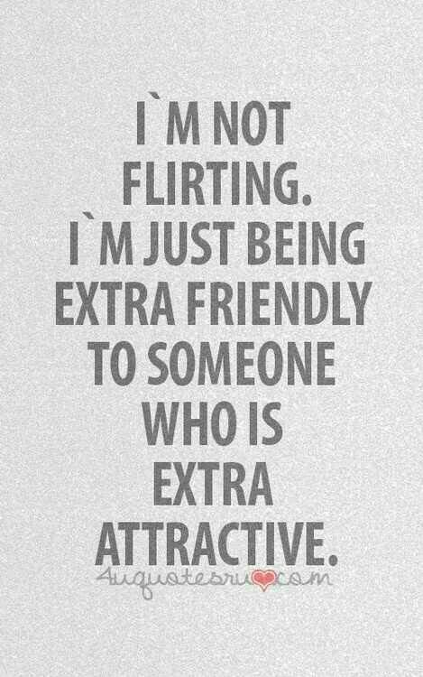 a quote that says i'm not flirting i'm just being extra friendly to someone who is extra attractive