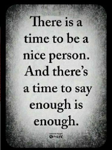 a quote that says there is a time to be a nice person and there's a time to say enough is enough