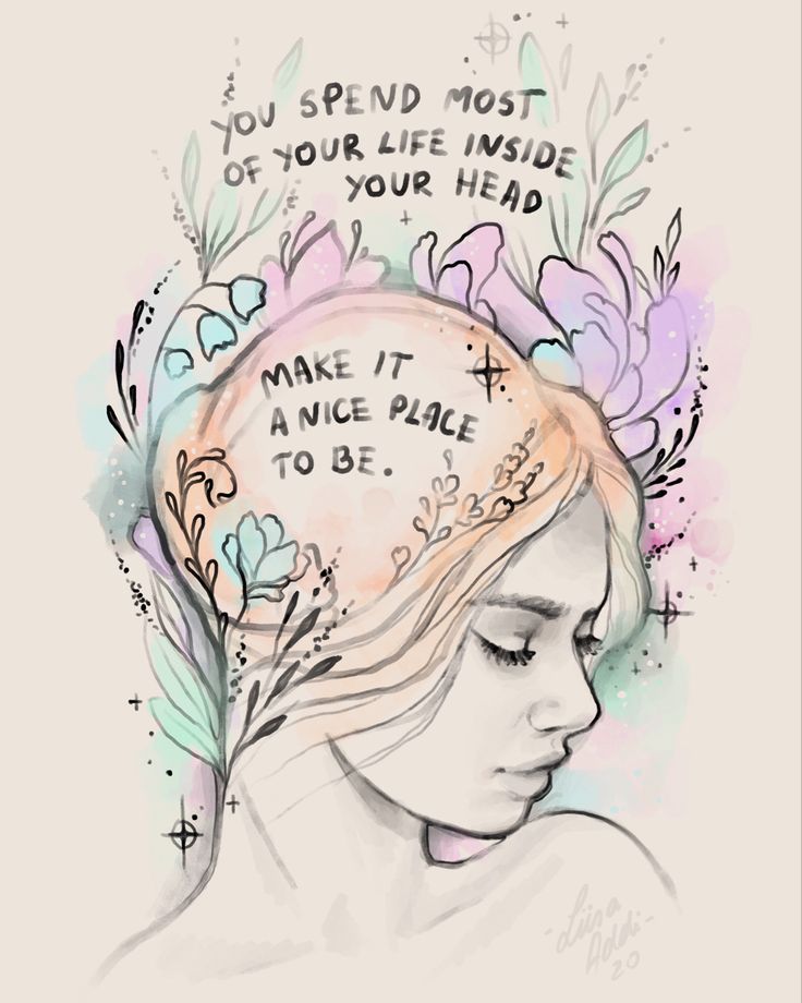 a drawing of a woman's head with flowers and words above it that reads, you spend most of your life inside your head make it a nice place to be