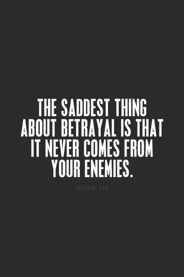 the saddest thing about betrayal is that it never comes from your enemys