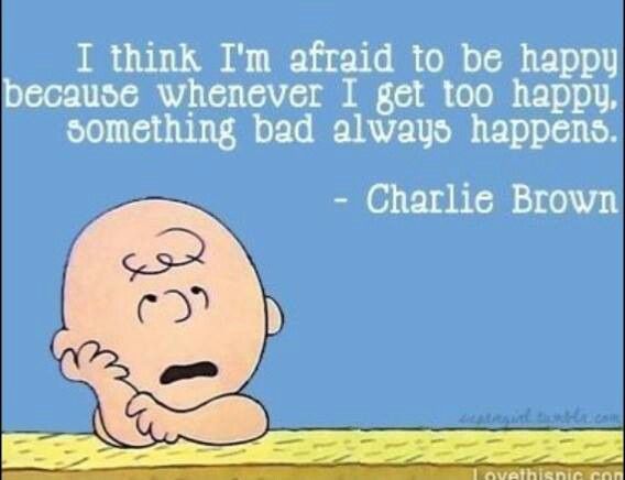 charlie brown saying i think i'm afraid to be happy because whenever i get too happy, something bad always happens