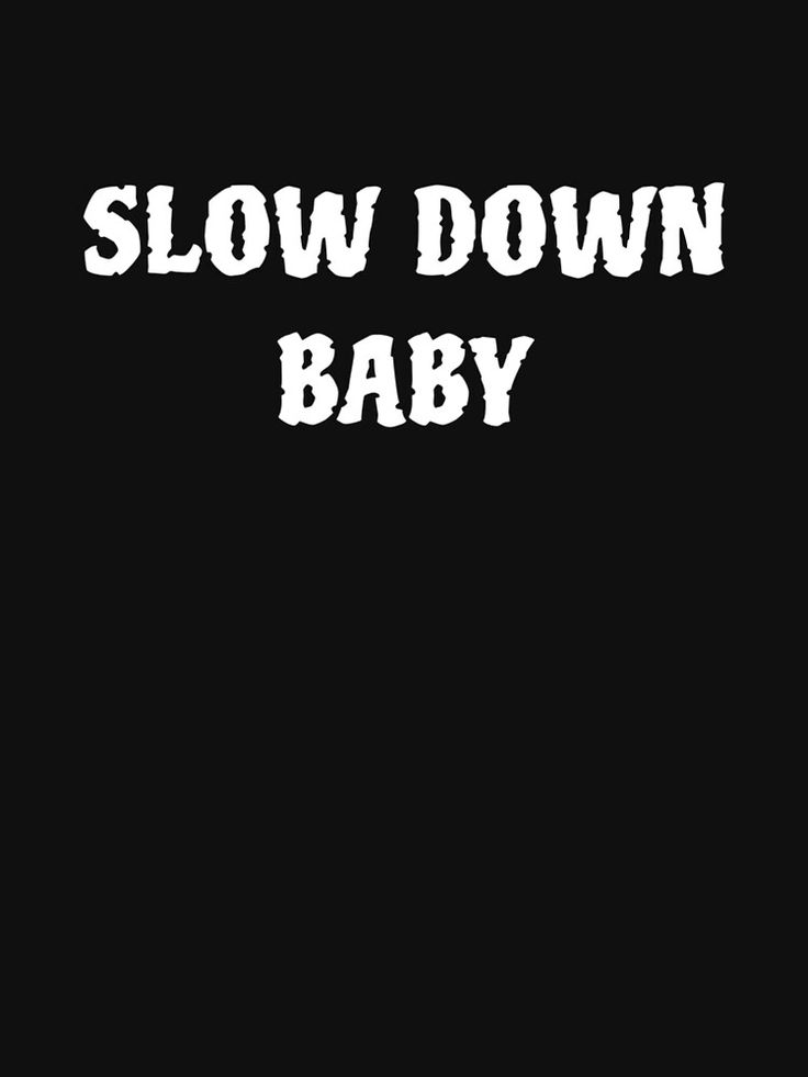 the words slow down baby written in white on a black background