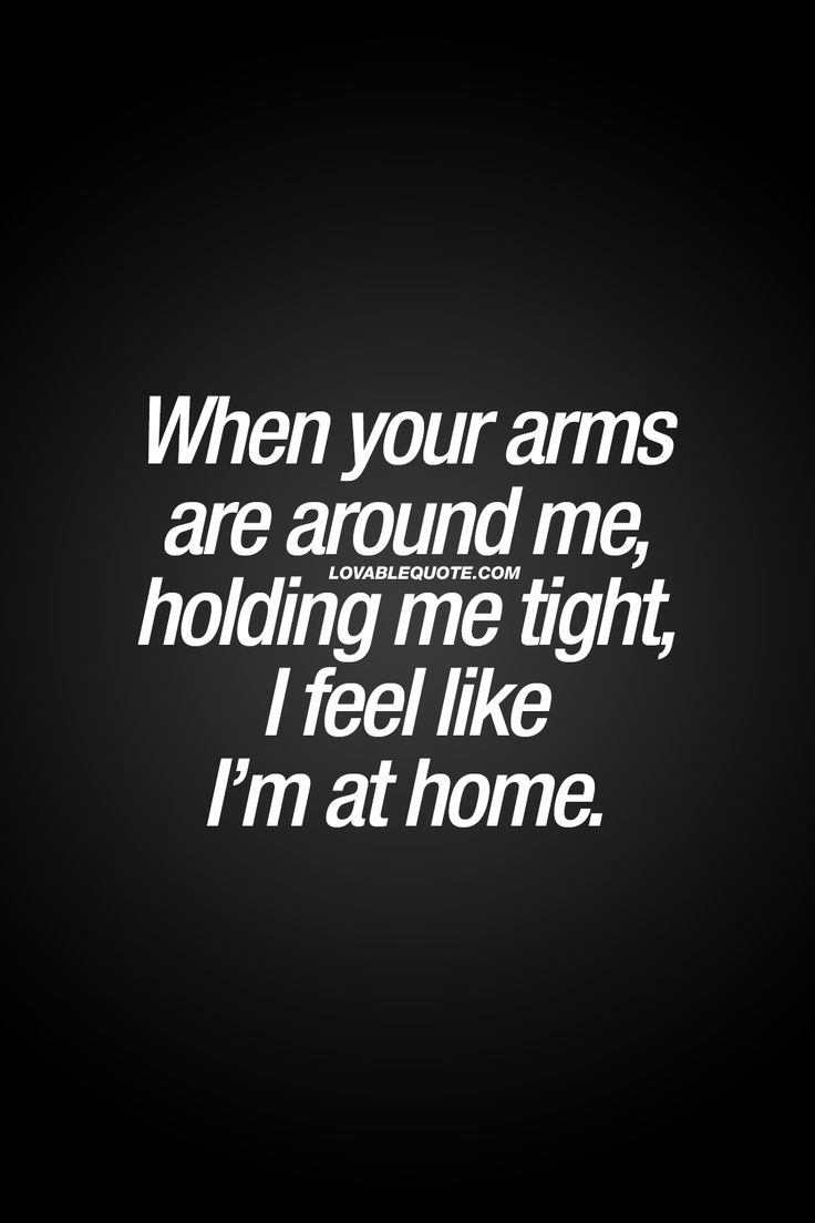 When your arms are around me holding me tight I feel like I m at home That feeling you when someone you really like or love puts his or her arms