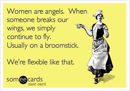 Funny Encouragement Ecard Women are angels When someone breaks our wings  we simply continue to fly Usually on a broomstick  Funny quotes Ecards  funny Humor