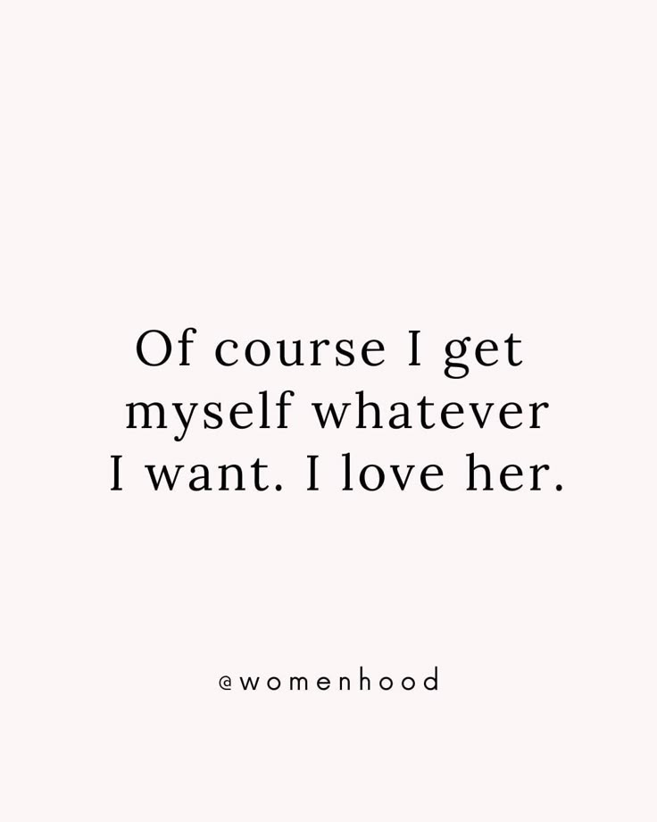 a quote that says off course i get my self whatever i want i love her