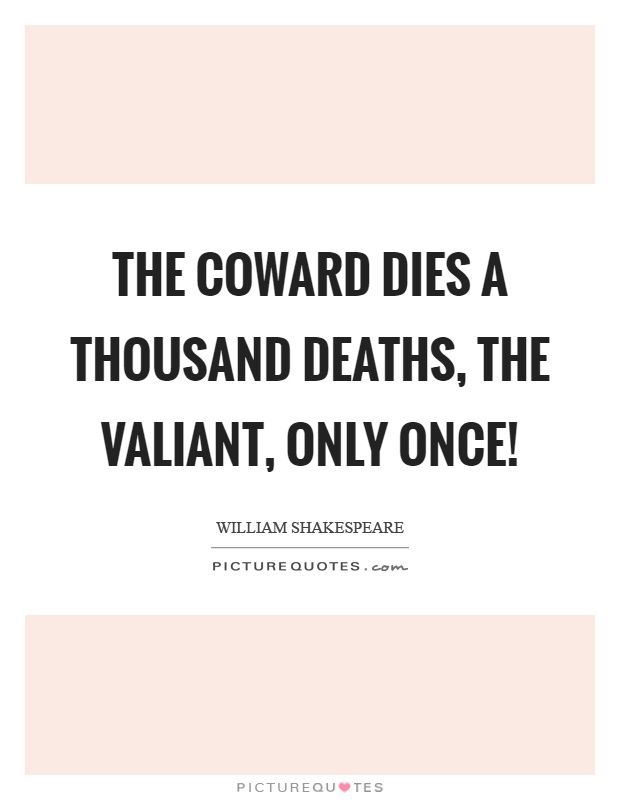 a quote that says, the coward dies a thousand deaths, the villain only once