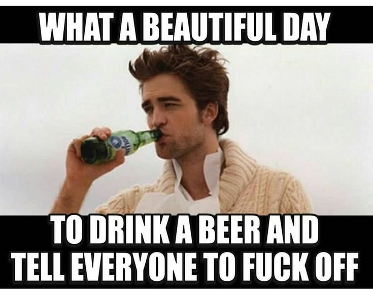 a man drinking from a beer bottle with the caption what a beautiful day to drink a beer and tell everyone to f