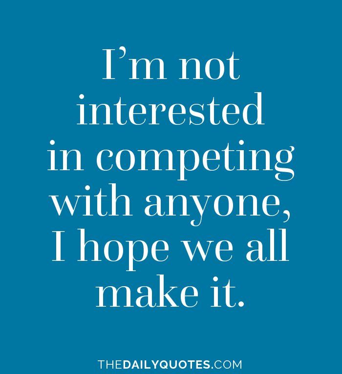 the quote i'm not interested in competing with anyone, i hope we all make it