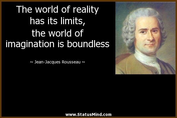 a quote by jean - jacques rousseau about the world of reality that has its limits, the world of imagination is bound