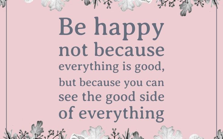 Be happy not because everything is good, but because you can see the ...