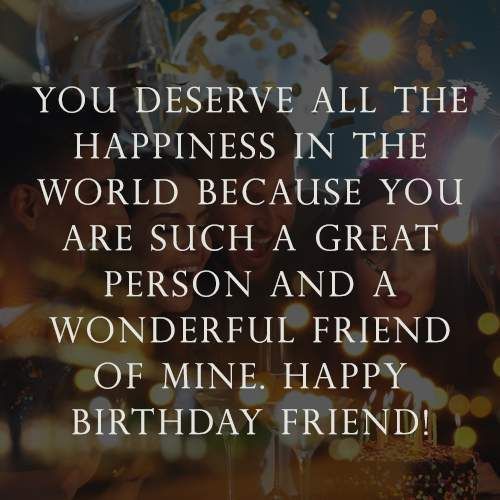 a birthday card with the words, you deserves all the happiness in the world because you are such a great person and wonderful friend of mine happy birthday