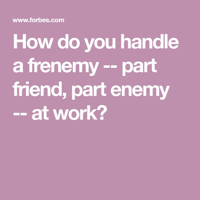 a quote that says how do you handle a friend? - part at work?