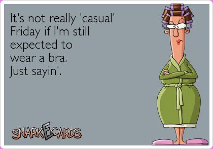 It’s not really ‘casual’ Friday if I’m still expected to wear a bra. Just sayin’. | Snarkecards Dont Judge People, What I Like About You, Behind Blue Eyes, This Is Your Life, Clipuri Video, Tic Tac Toe, E Card, Ecards Funny, Someecards