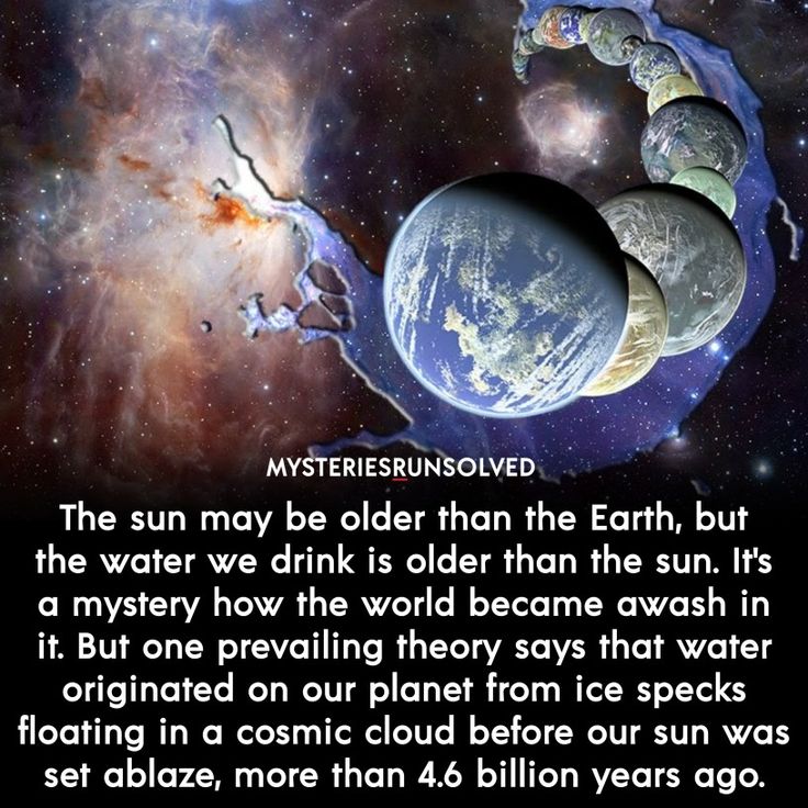 the sun may be older than the earth, but the water we drink is older than the sun