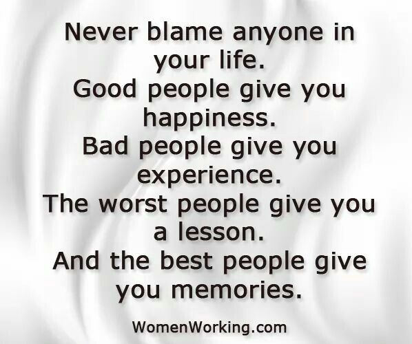 a quote that says never blame anyone in your life good people give you happiness, bad people give you experience