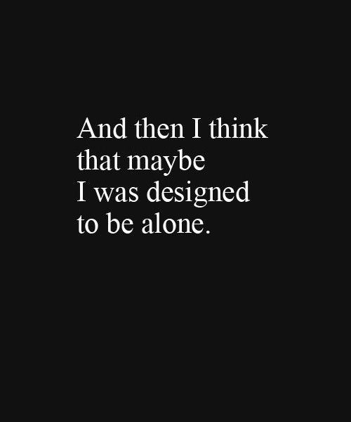 PP: I've had this exact thought throughout my whole life. While everyone around me is taken care of, I think I was made to be on my own.