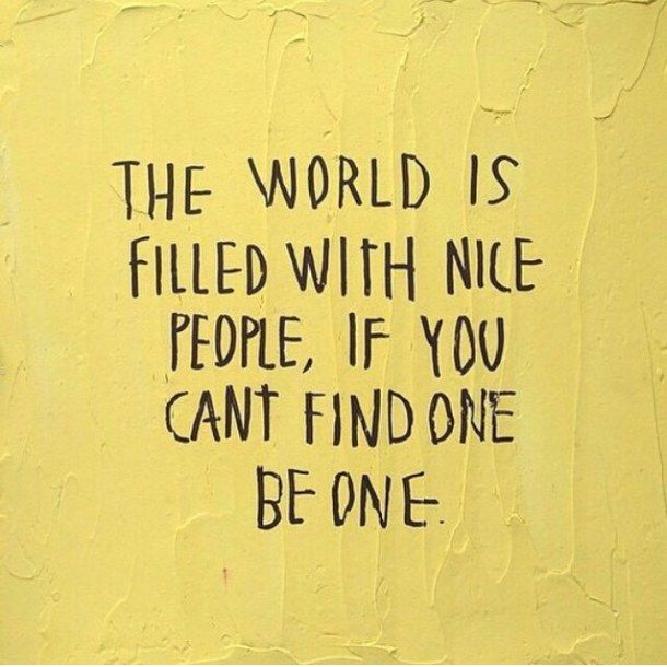 The World Is Filled With Nice People Of You Can T Findik One Be