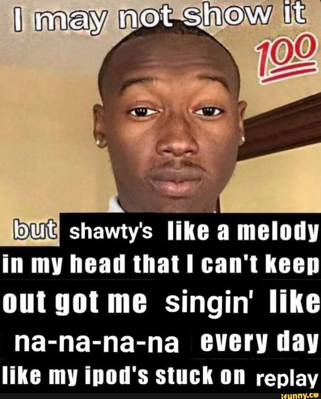 Due Shawty S Like A Melody In My Head That I Can T Keep Out Got Me Singin Like Like My Ipod S Stuck 0n Replay Ifunny Funny Memes Stupid Memes Fb Memes