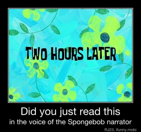 I didn't watch spong bob in like a year and I still did Spongebob Time ...