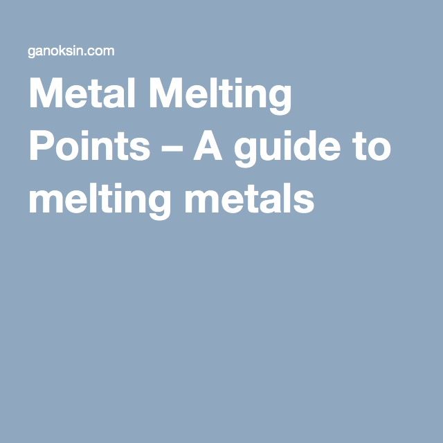 Metal Melting Points – A guide to melting metals | Melting metal ...