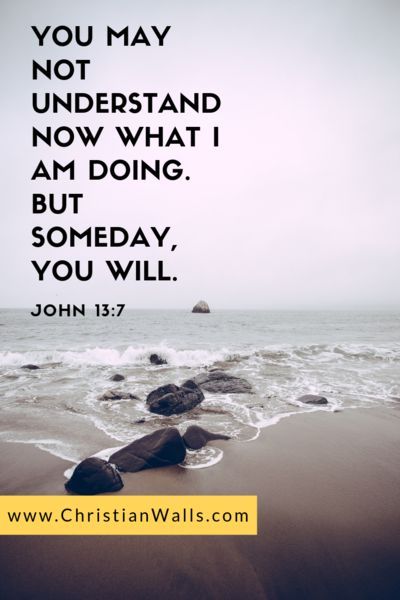 John 13:7 You may not understand now what I am doing but someday you ...