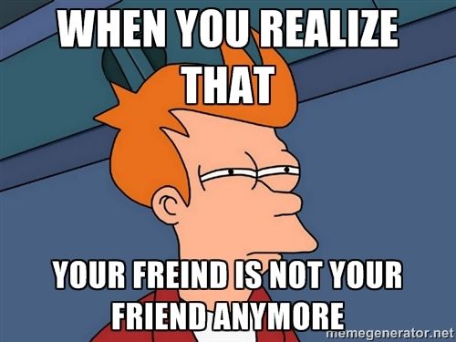 When you realize that your freind is not your fr… | When you realize ...