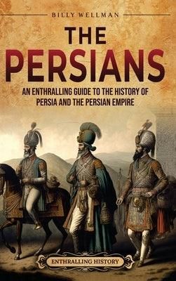 The Persians: An Enthralling Guide to the History of Persia and the ...