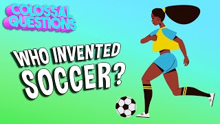 Who Invented Soccer? | COLOSSAL QUESTIONS