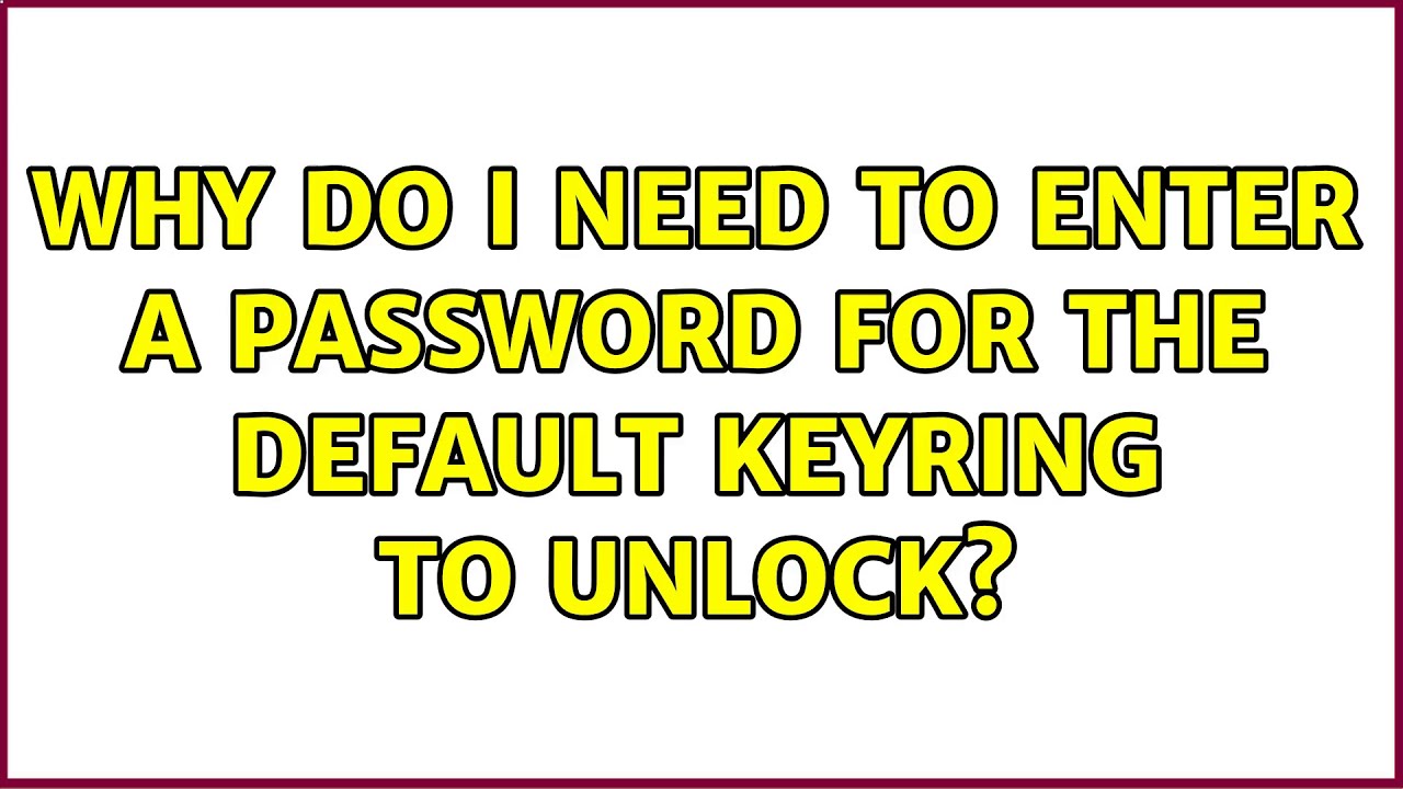 Why do I need to enter a password for the Default Keyring to unlock? (6 ...