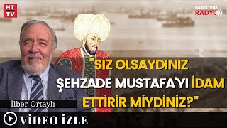 İlber Hocaya Soruldu Kanuninin Yerinde Siz Olsaydınız Şehzade Mustafayı İdam Ettirir Miydiniz?