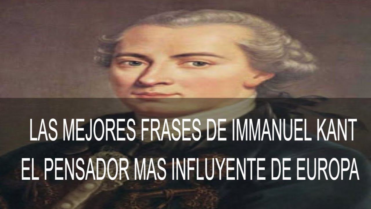 LAS MEJORES FRASES DE IMMANUEL KANT EL PENSADOR MAS INFLUYENTE DE EUROPA -  YouTube