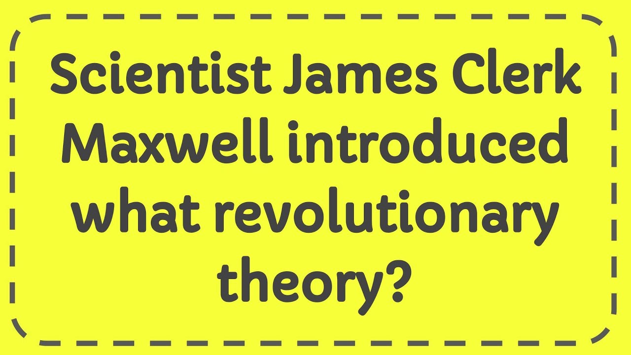 Scientist James Clerk Maxwell introduced what revolutionary theory ...