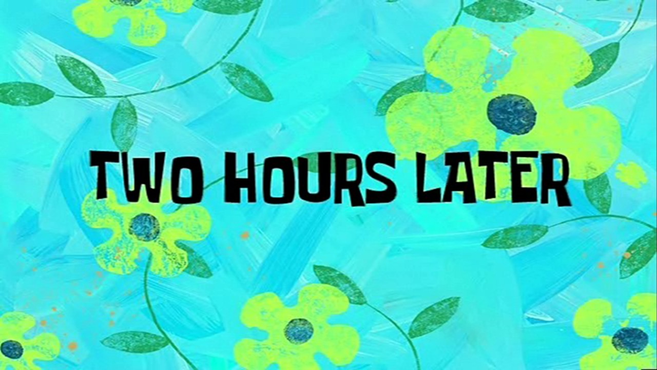 In A Few Hours / A Few Moments Later Spongebob, two hours later, one ...