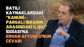 Batılı Kaynaklardaki Kanuni-Pargalı İbrahim Arasındaki İlişki İddiasına Erhan Afyoncunun Cevabı