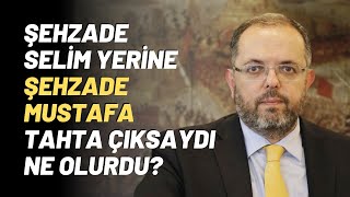 Şehzade Selim Yerine Şehzade Mustafa Tahta Çıksaydı Ne Olurdu?