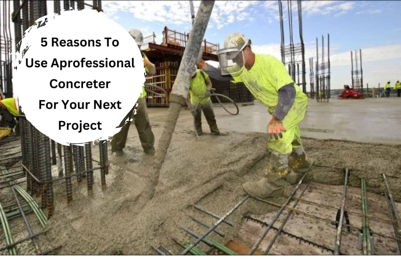 5 REASONS TO USE A PROFESSIONAL CONCRETER FOR YOUR NEXT PROJECT