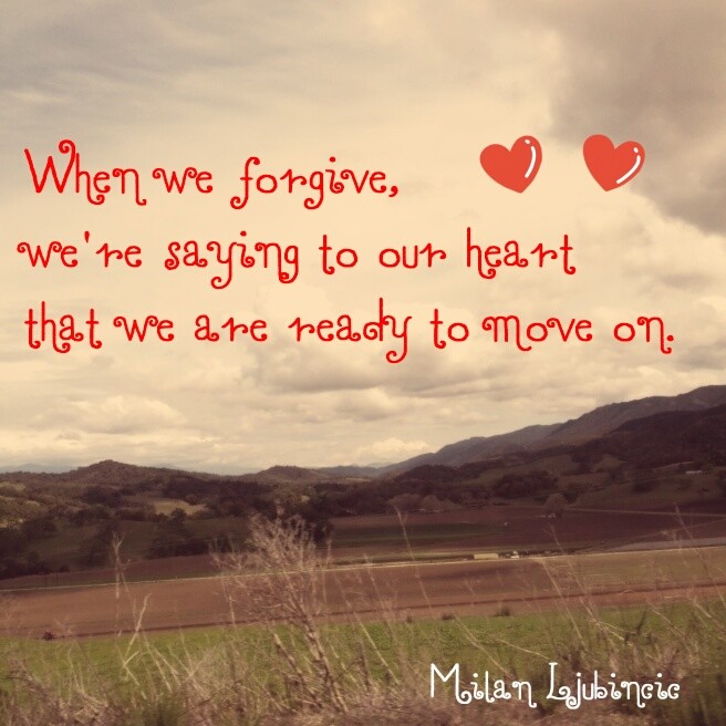 When we forgive, we are saying to our heart that we are ready to move on