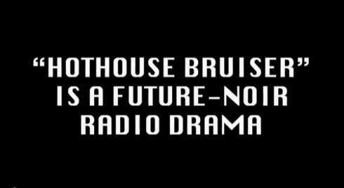 "Hothouse Bruiser" future-noir radio drama