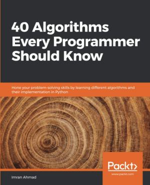 40 Algorithms Every Programmer Should Know: Hone your problem-solving skills by learning different algorithms and their implementation in Python