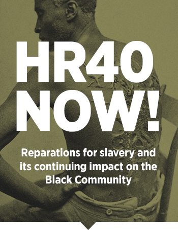 HR 40 Now - Reparations for slavery and its continuing impact on the Black community