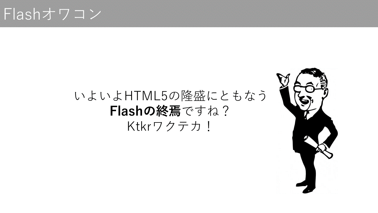 いよいよHTML5の隆盛にともなうFlashの終焉ですね？ ktkrワクテカ！