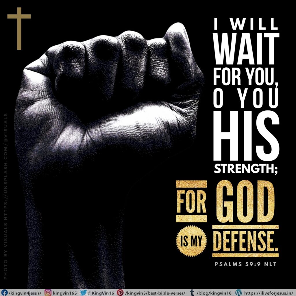 I will wait for You, O You his Strength; For God is my defense. Psalms 59:9 NLT https://my.bible.com/bible/116/PSA.59.9.NLT