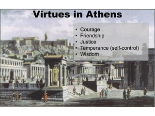 Virtues in Athens
• Courage
• Friendship
• Justice
• Temperance (self-control)
• Wisdom
 