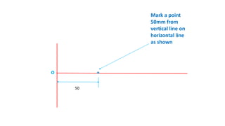 50
Mark a point
50mm from
vertical line on
horizontal line
as shown
o
 