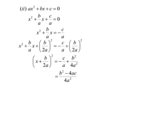 (ii ) ax 2  bx  c  0
            b      c
      x2  x   0
            a      a
                 b      c
           x  x
             2

                 a      a
                    2            2

x2  x        
      b        b        c   b
                         
      a       2a      a  2a 
                 2
       x b  c  b
                       2

            
         2a    a 4a 2
                       b 2  4ac
                     
                          4a 2
 