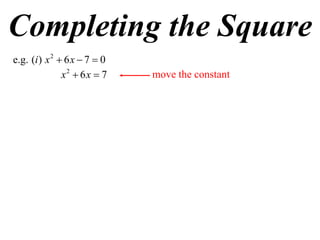 Completing the Square
e.g. (i ) x 2  6 x  7  0
               x2  6x  7    move the constant
 