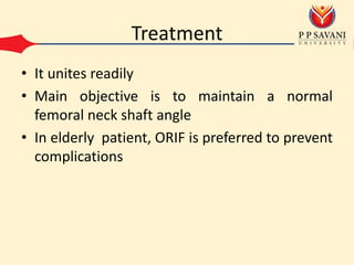 Treatment
• It unites readily
• Main objective is to maintain a normal
femoral neck shaft angle
• In elderly patient, ORIF is preferred to prevent
complications
 