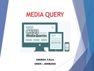 MEDIA QUERY
AMIROH, S.Kom
SMKN 3 JOMBANG
 